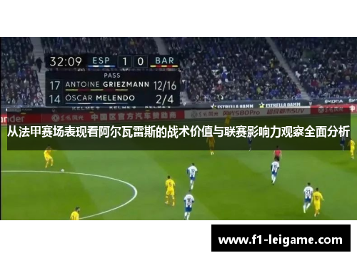 从法甲赛场表现看阿尔瓦雷斯的战术价值与联赛影响力观察全面分析
