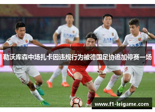 勒沃库森中场扎卡因违规行为被德国足协追加停赛一场