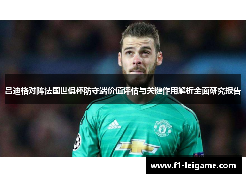 吕迪格对阵法国世俱杯防守端价值评估与关键作用解析全面研究报告