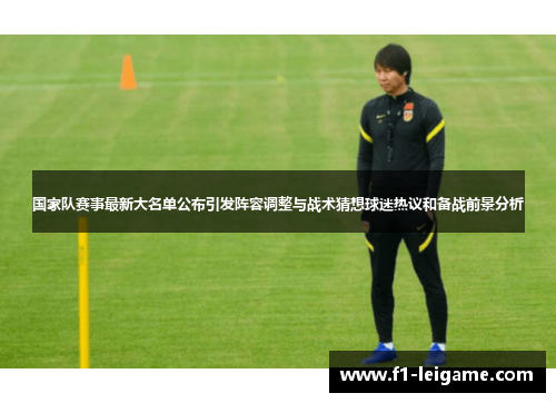 国家队赛事最新大名单公布引发阵容调整与战术猜想球迷热议和备战前景分析