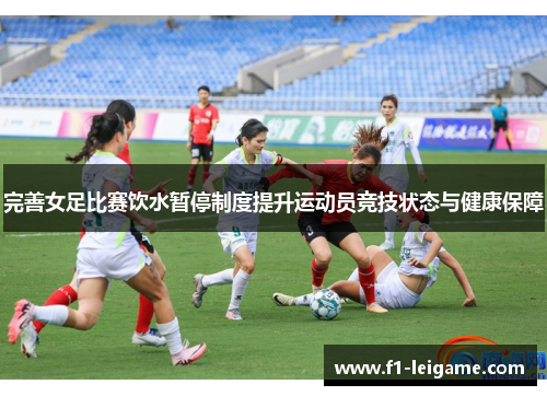 完善女足比赛饮水暂停制度提升运动员竞技状态与健康保障