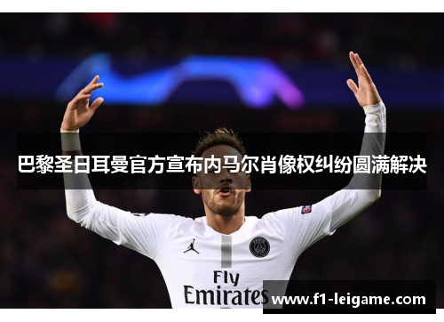 巴黎圣日耳曼官方宣布内马尔肖像权纠纷圆满解决