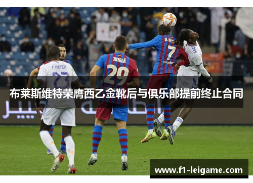 布莱斯维特荣膺西乙金靴后与俱乐部提前终止合同