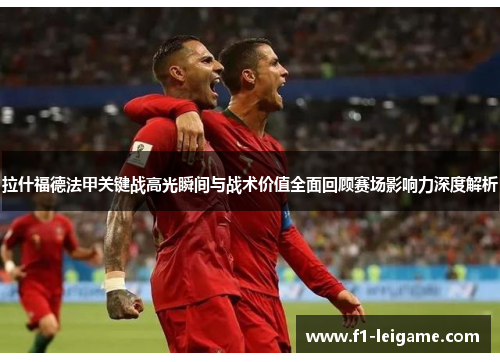 拉什福德法甲关键战高光瞬间与战术价值全面回顾赛场影响力深度解析