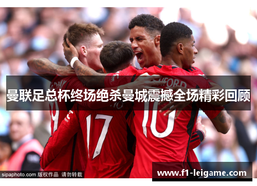 曼联足总杯终场绝杀曼城震撼全场精彩回顾