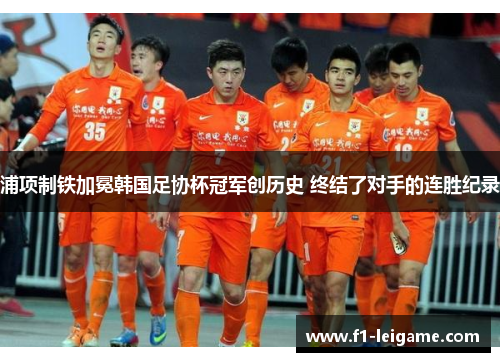 浦项制铁加冕韩国足协杯冠军创历史 终结了对手的连胜纪录