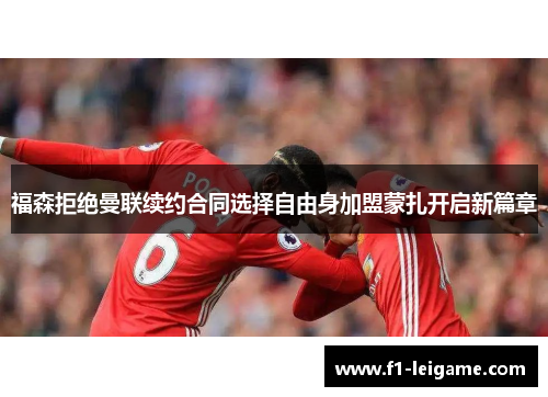 福森拒绝曼联续约合同选择自由身加盟蒙扎开启新篇章