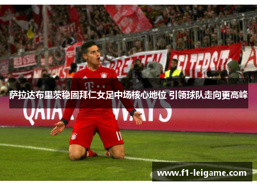 萨拉达布里茨稳固拜仁女足中场核心地位 引领球队走向更高峰