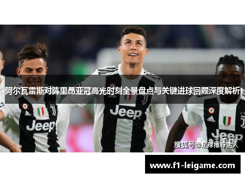 阿尔瓦雷斯对阵里昂亚冠高光时刻全景盘点与关键进球回顾深度解析