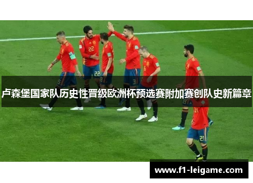 卢森堡国家队历史性晋级欧洲杯预选赛附加赛创队史新篇章