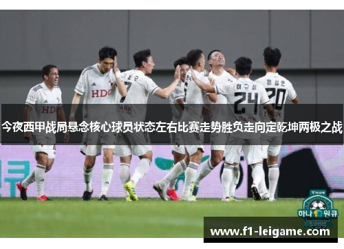 今夜西甲战局悬念核心球员状态左右比赛走势胜负走向定乾坤两极之战 今夜西甲战局悬念核心球员状态左右比赛走势胜负走向定乾坤两极之战