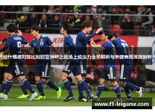 拉什福德对阵比利时亚洲杯之战场上统治力全景解析与关键表现深度剖析 拉什福德对阵比利时亚洲杯之战场上统治力全景解析与关键表现深度剖析