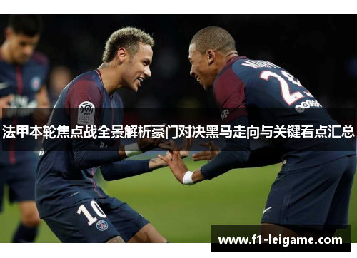 法甲本轮焦点战全景解析豪门对决黑马走向与关键看点汇总 法甲本轮焦点战全景解析豪门对决黑马走向与关键看点汇总