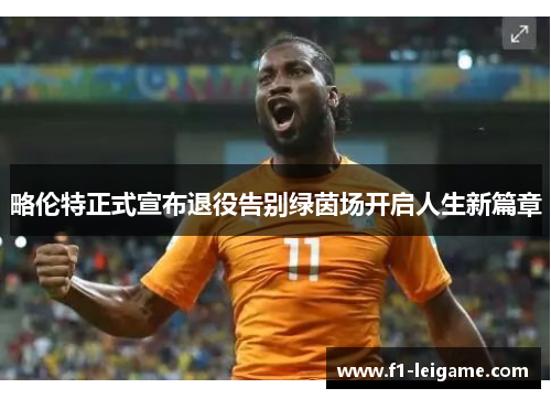 略伦特正式宣布退役告别绿茵场开启人生新篇章