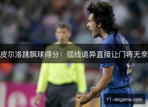 皮尔洛跳飘球得分：弧线诡异直接让门将无奈
